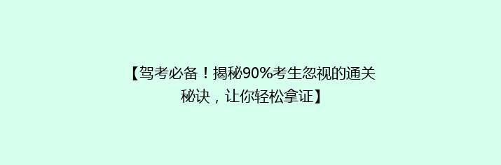 【驾考必备！揭秘90%考生忽视的通关秘诀，让你轻松拿证】