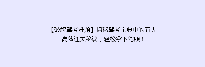 【破解驾考难题】揭秘驾考宝典中的五大高效通关秘诀，轻松拿下驾照！
