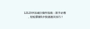 12123学法减分操作指南:新手必看,轻松掌握5步快速通关技巧!