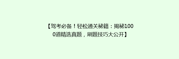 【驾考必备！轻松通关秘籍：揭秘1000道精选真题，刷题技巧大公开】