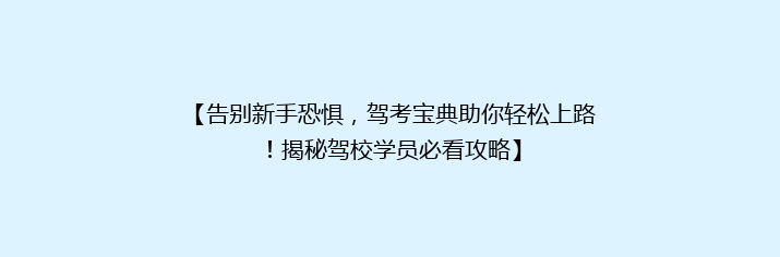 【告别新手恐惧，驾考宝典助你轻松上路！揭秘驾校学员必看攻略】