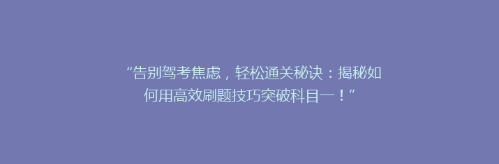 “告别驾考焦虑，轻松通关秘诀：揭秘如何用高效刷题技巧突破科目一！”