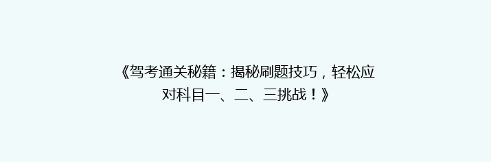 《驾考通关秘籍：揭秘刷题技巧，轻松应对科目一、二、三挑战！》