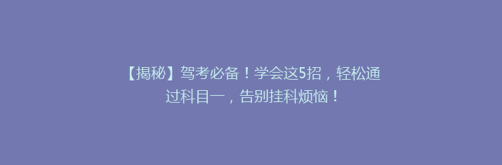 【揭秘】驾考必备！学会这5招，轻松通过科目一，告别挂科烦恼！