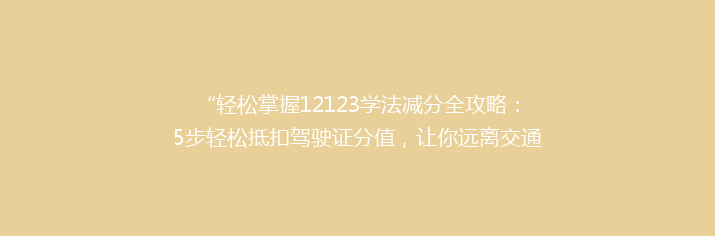 “轻松掌握12123学法减分全攻略：5步轻松抵扣驾驶证分值，让你远离交通违法困扰！”