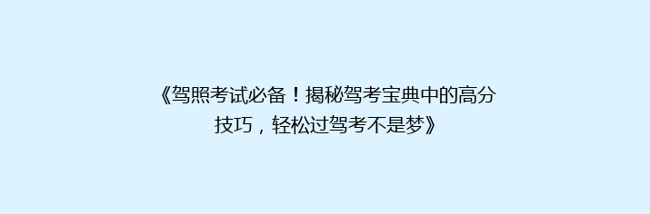 《驾照考试必备！揭秘驾考宝典中的高分技巧，轻松过驾考不是梦》