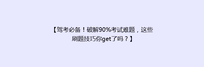 【驾考必备！破解90%考试难题，这些刷题技巧你get了吗？】