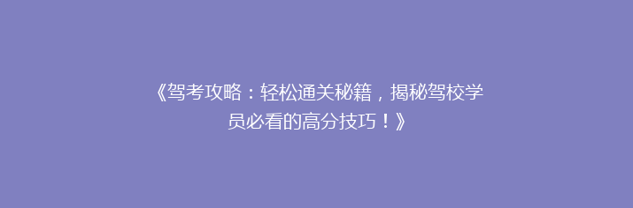 《驾考攻略：轻松通关秘籍，揭秘驾校学员必看的高分技巧！》