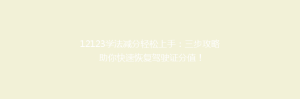 12123学法减分轻松上手:三步攻略助你快速恢复驾驶证分值!