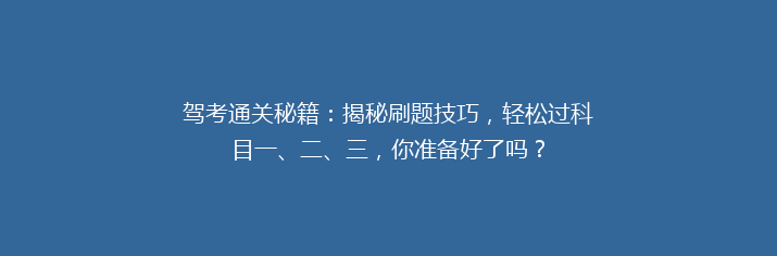 驾考通关秘籍：揭秘刷题技巧，轻松过科目一、二、三，你准备好了吗？