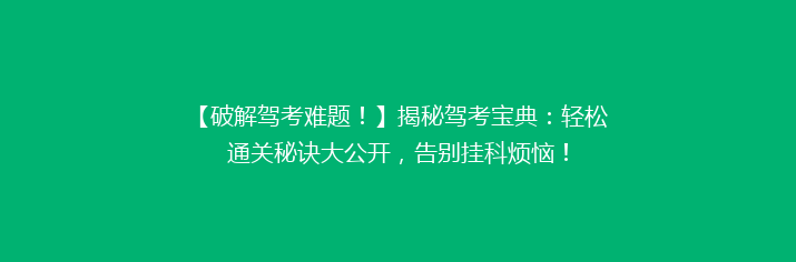 【破解驾考难题！】揭秘驾考宝典：轻松通关秘诀大公开，告别挂科烦恼！