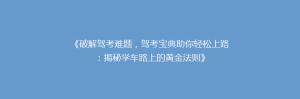 《破解驾考难题,驾考宝典助你轻松上路:揭秘学车路上的黄金法则》