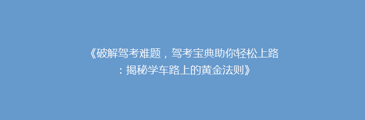 《破解驾考难题，驾考宝典助你轻松上路：揭秘学车路上的黄金法则》