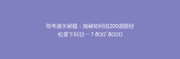 驾考通关秘籍：揭秘如何用200道题轻松拿下科目一？🎯📚