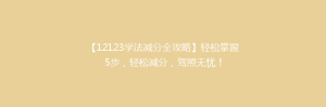 【12123学法减分全攻略】轻松掌握5步，轻松减分，驾照无忧！