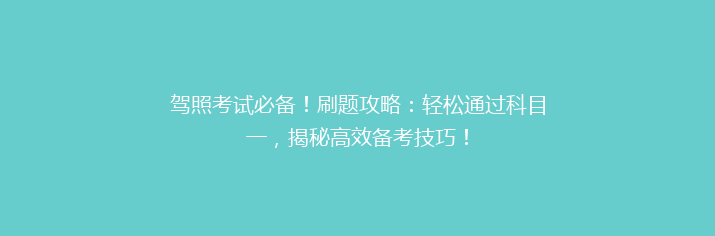 驾照考试必备！刷题攻略：轻松通过科目一，揭秘高效备考技巧！