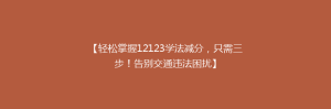 【轻松掌握12123学法减分，只需三步！告别交通违法困扰】