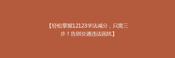 【轻松掌握12123学法减分，只需三步！告别交通违法困扰】