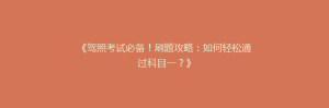 《驾照考试必备!刷题攻略:如何轻松通过科目一?》