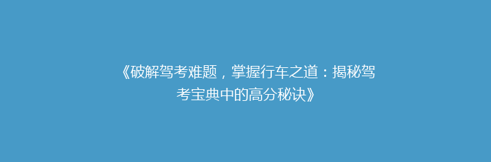 《破解驾考难题，掌握行车之道：揭秘驾考宝典中的高分秘诀》