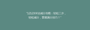 “12123学法减分攻略:轻松三步,轻松减分,掌握满分技巧!”
