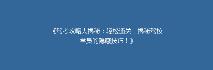 《驾考攻略大揭秘：轻松通关，揭秘驾校学员的隐藏技巧！》