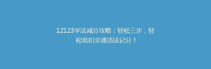 12123学法减分攻略：轻松三步，轻松抵扣交通违法记分！