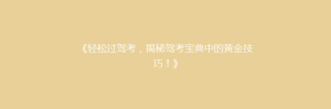 《轻松过驾考,揭秘驾考宝典中的黄金技巧!》