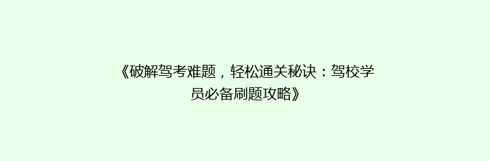 《破解驾考难题，轻松通关秘诀：驾校学员必备刷题攻略》