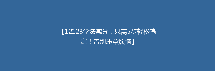 【12123学法减分，只需5步轻松搞定！告别违章烦恼】