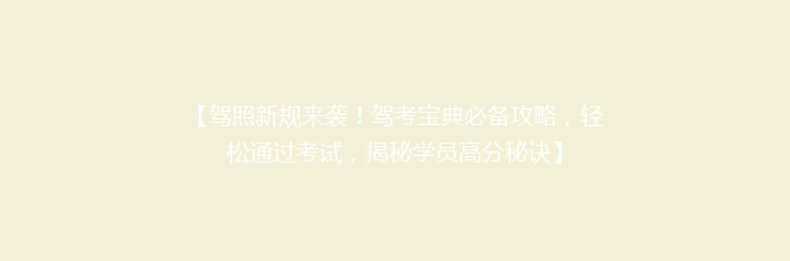 【驾照新规来袭！驾考宝典必备攻略，轻松通过考试，揭秘学员高分秘诀】