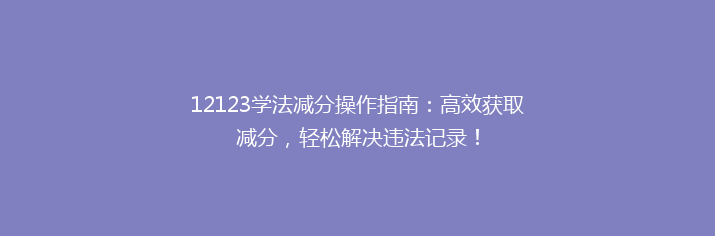 12123学法减分操作指南：高效获取减分，轻松解决违法记录！