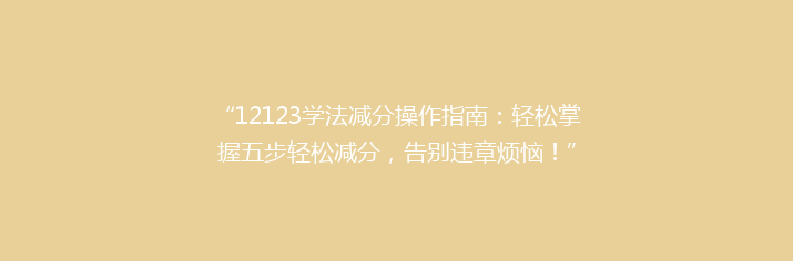 “12123学法减分操作指南：轻松掌握五步轻松减分，告别违章烦恼！”