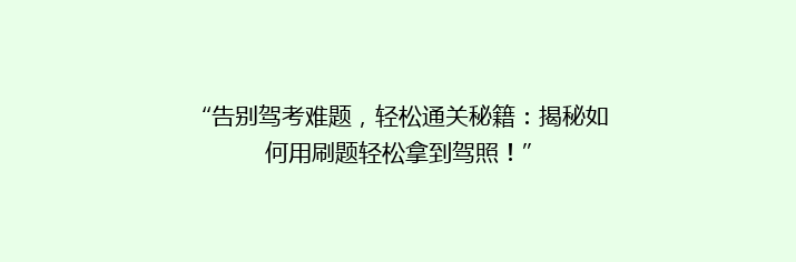 “告别驾考难题，轻松通关秘籍：揭秘如何用刷题轻松拿到驾照！”