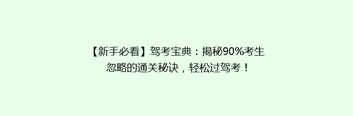 【新手必看】驾考宝典：揭秘90%考生忽略的通关秘诀，轻松过驾考！