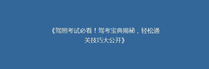 《驾照考试必看！驾考宝典揭秘，轻松通关技巧大公开》