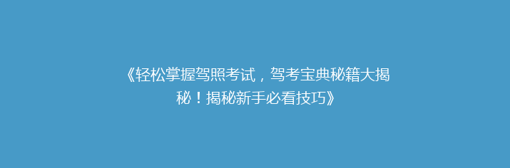 《轻松掌握驾照考试，驾考宝典秘籍大揭秘！揭秘新手必看技巧》