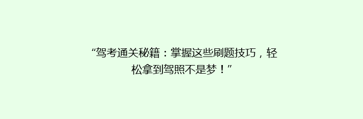 “驾考通关秘籍：掌握这些刷题技巧，轻松拿到驾照不是梦！”