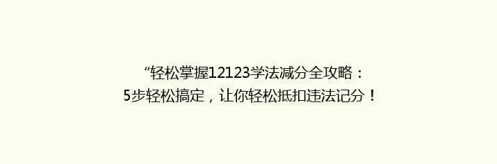 “轻松掌握12123学法减分全攻略：5步轻松搞定，让你轻松抵扣违法记分！”
