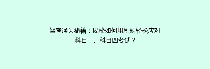 驾考通关秘籍：揭秘如何用刷题轻松应对科目一、科目四考试？