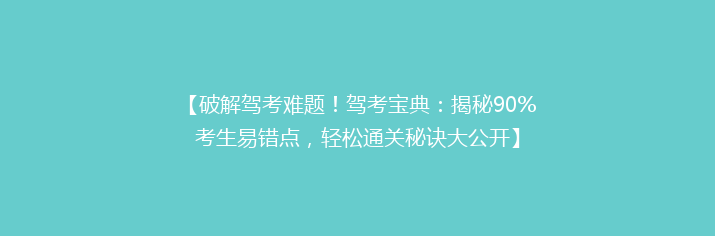 【破解驾考难题！驾考宝典：揭秘90%考生易错点，轻松通关秘诀大公开】