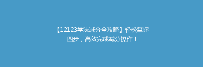 【12123学法减分全攻略】轻松掌握四步，高效完成减分操作！