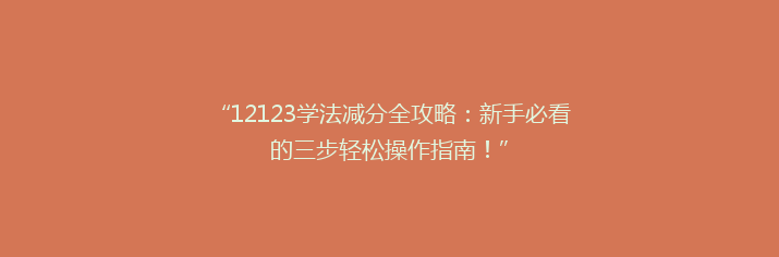 “12123学法减分全攻略：新手必看的三步轻松操作指南！”