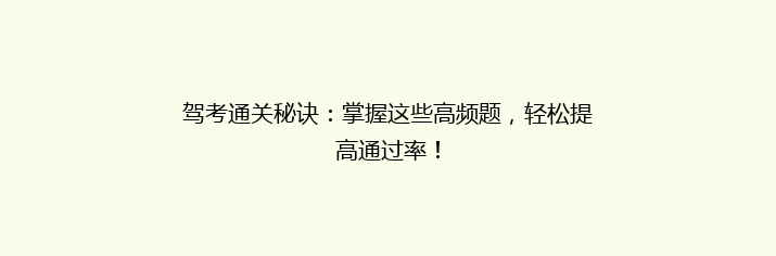 驾考通关秘诀：掌握这些高频题，轻松提高通过率！