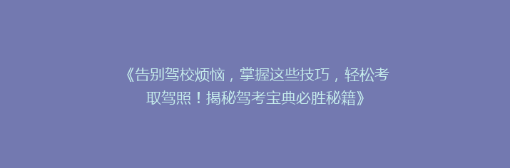《告别驾校烦恼，掌握这些技巧，轻松考取驾照！揭秘驾考宝典必胜秘籍》