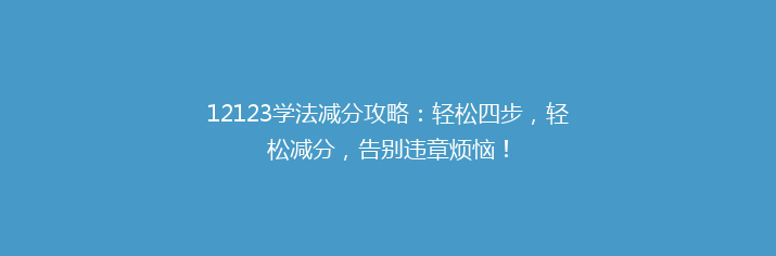 12123学法减分攻略：轻松四步，轻松减分，告别违章烦恼！