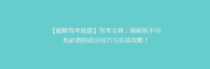 【破解驾考难题】驾考宝典：揭秘新手司机必看的高分技巧与实战攻略！