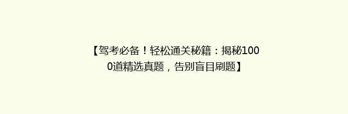 【驾考必备！轻松通关秘籍：揭秘1000道精选真题，告别盲目刷题】