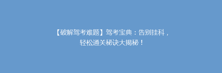 【破解驾考难题】驾考宝典：告别挂科，轻松通关秘诀大揭秘！