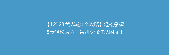【12123学法减分全攻略】轻松掌握5步轻松减分，告别交通违法困扰！